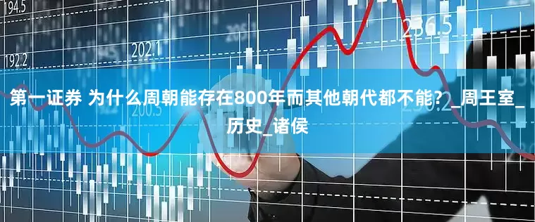第一证券 为什么周朝能存在800年而其他朝代都不能？_周王室_历史_诸侯