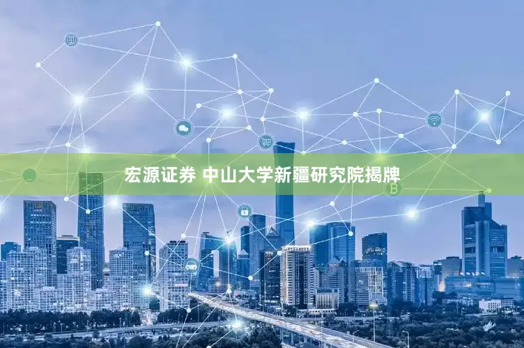 宏源证券 中山大学新疆研究院揭牌