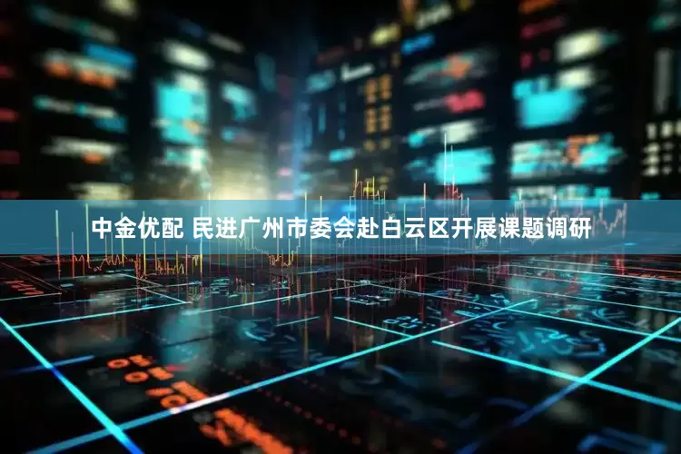 中金优配 民进广州市委会赴白云区开展课题调研