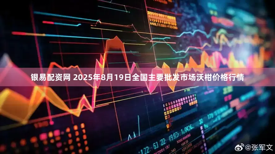 银易配资网 2025年8月19日全国主要批发市场沃柑价格行情