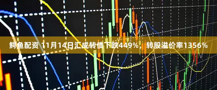 鳄鱼配资 11月14日汇成转债下跌449%，转股溢价率1356%